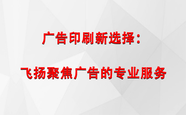 玉树广告印刷新选择：飞扬聚焦广告的专业服务